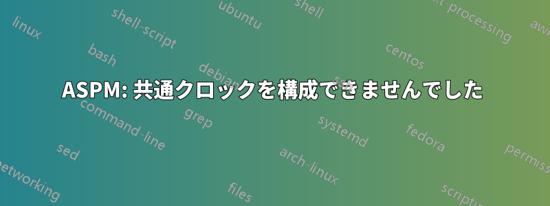 ASPM: 共通クロックを構成できませんでした