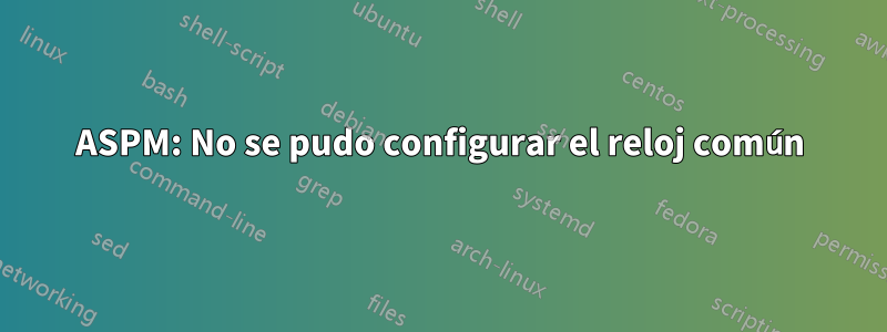 ASPM: No se pudo configurar el reloj común