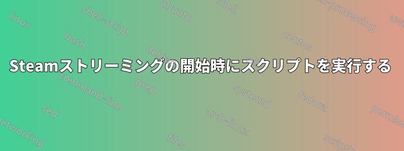 Steamストリーミングの開始時にスクリプトを実行する