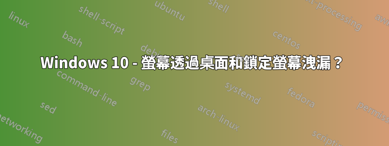 Windows 10 - 螢幕透過桌面和鎖定螢幕洩漏？