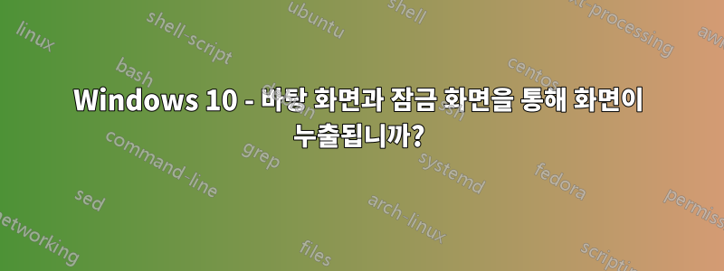 Windows 10 - 바탕 화면과 잠금 화면을 통해 화면이 누출됩니까?