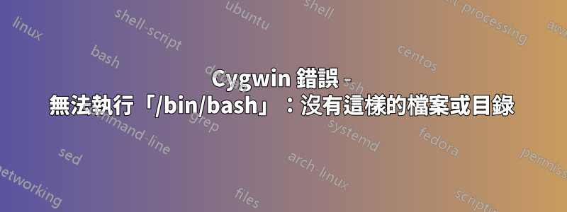 Cygwin 錯誤 - 無法執行「/bin/bash」：沒有這樣的檔案或目錄