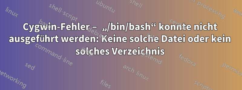 Cygwin-Fehler – „/bin/bash“ konnte nicht ausgeführt werden: Keine solche Datei oder kein solches Verzeichnis