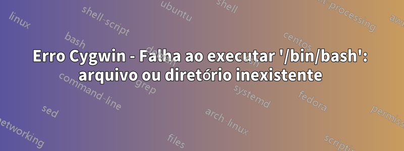 Erro Cygwin - Falha ao executar '/bin/bash': arquivo ou diretório inexistente