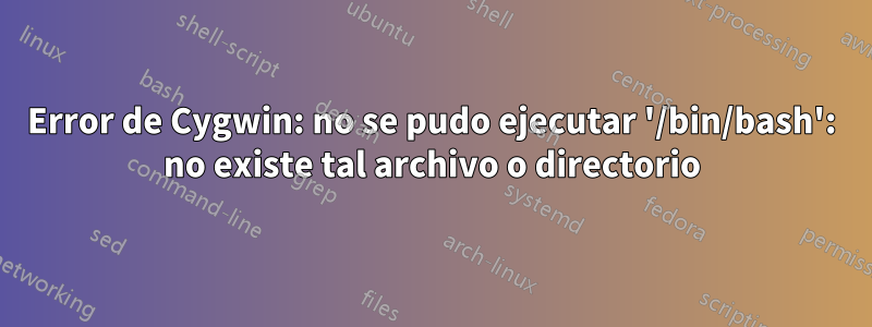 Error de Cygwin: no se pudo ejecutar '/bin/bash': no ​​existe tal archivo o directorio