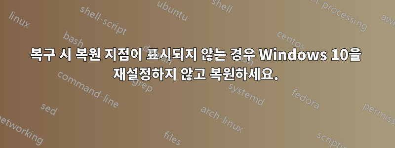 복구 시 복원 지점이 표시되지 않는 경우 Windows 10을 재설정하지 않고 복원하세요.