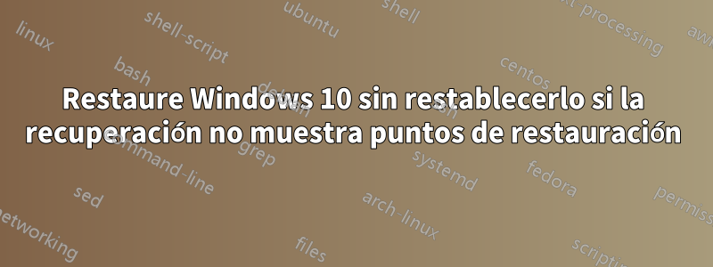 Restaure Windows 10 sin restablecerlo si la recuperación no muestra puntos de restauración