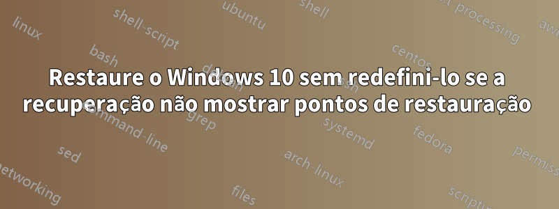 Restaure o Windows 10 sem redefini-lo se a recuperação não mostrar pontos de restauração