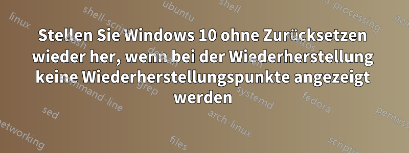 Stellen Sie Windows 10 ohne Zurücksetzen wieder her, wenn bei der Wiederherstellung keine Wiederherstellungspunkte angezeigt werden