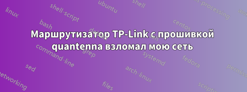 Маршрутизатор TP-Link с прошивкой quantenna взломал мою сеть