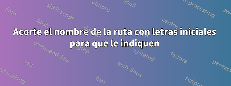 Acorte el nombre de la ruta con letras iniciales para que le indiquen