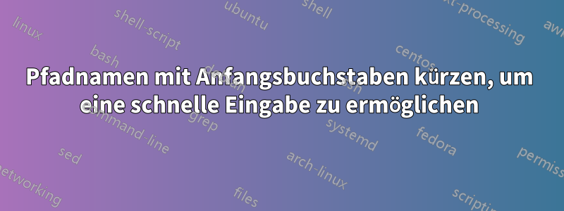 Pfadnamen mit Anfangsbuchstaben kürzen, um eine schnelle Eingabe zu ermöglichen