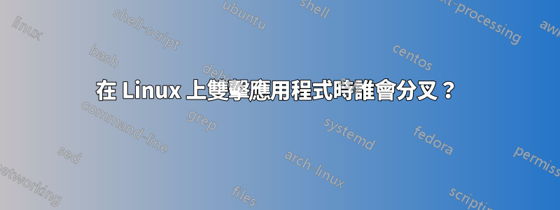 在 Linux 上雙擊應用程式時誰會分叉？