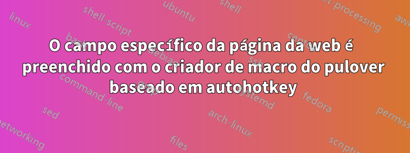 O campo específico da página da web é preenchido com o criador de macro do pulover baseado em autohotkey