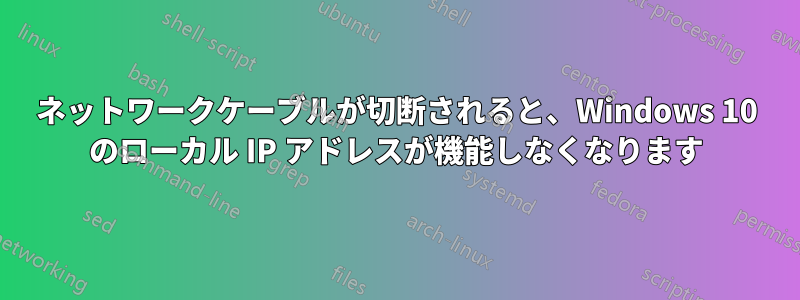 ネットワークケーブルが切断されると、Windows 10 のローカル IP アドレスが機能しなくなります