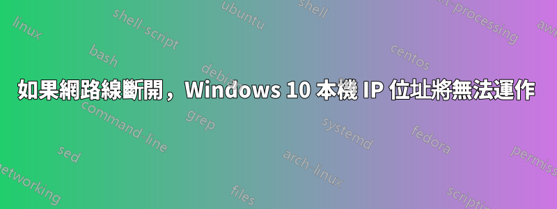 如果網路線斷開，Windows 10 本機 IP 位址將無法運作