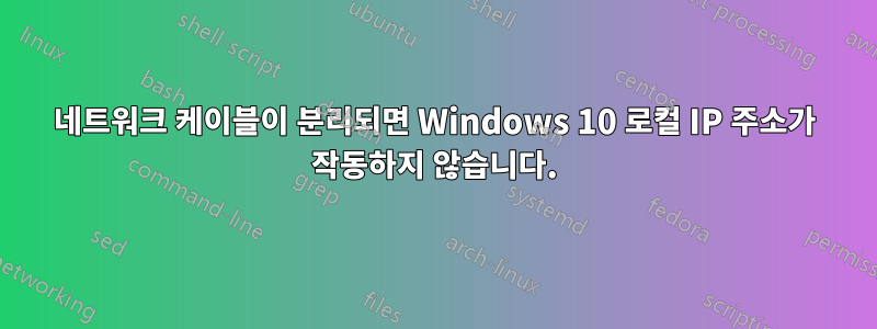 네트워크 케이블이 분리되면 Windows 10 로컬 IP 주소가 작동하지 않습니다.