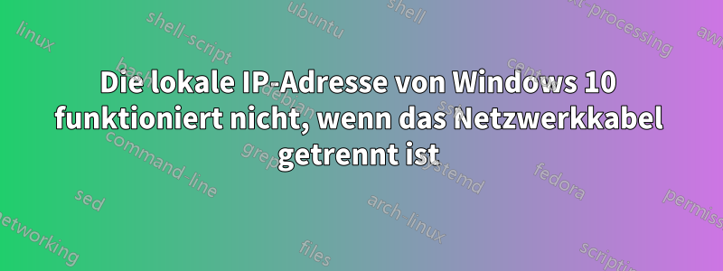 Die lokale IP-Adresse von Windows 10 funktioniert nicht, wenn das Netzwerkkabel getrennt ist