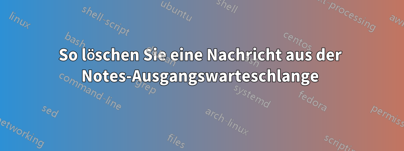 So löschen Sie eine Nachricht aus der Notes-Ausgangswarteschlange