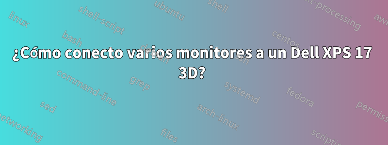 ¿Cómo conecto varios monitores a un Dell XPS 17 3D?