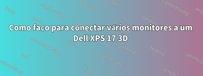 Como faço para conectar vários monitores a um Dell XPS 17 3D