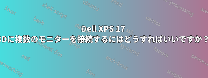 Dell XPS 17 3Dに複数のモニターを接続するにはどうすればいいですか？