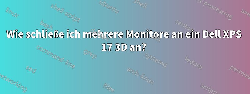 Wie schließe ich mehrere Monitore an ein Dell XPS 17 3D an?