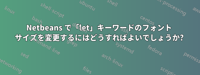 Netbeans で「let」キーワードのフォント サイズを変更するにはどうすればよいでしょうか?