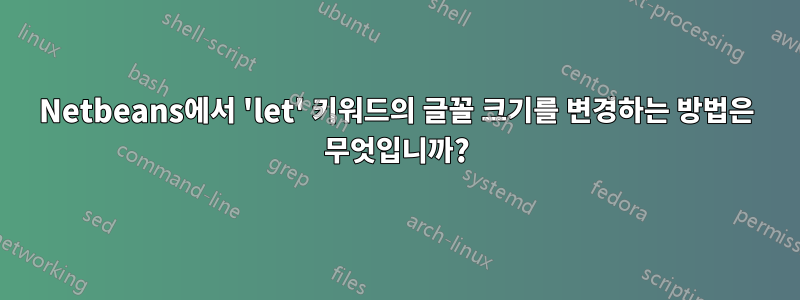 Netbeans에서 'let' 키워드의 글꼴 크기를 변경하는 방법은 무엇입니까?