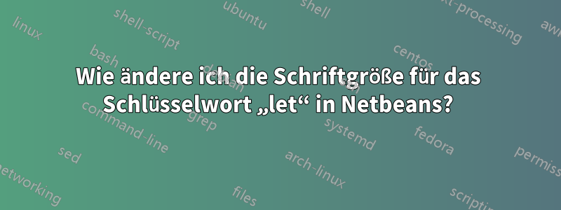 Wie ändere ich die Schriftgröße für das Schlüsselwort „let“ in Netbeans?