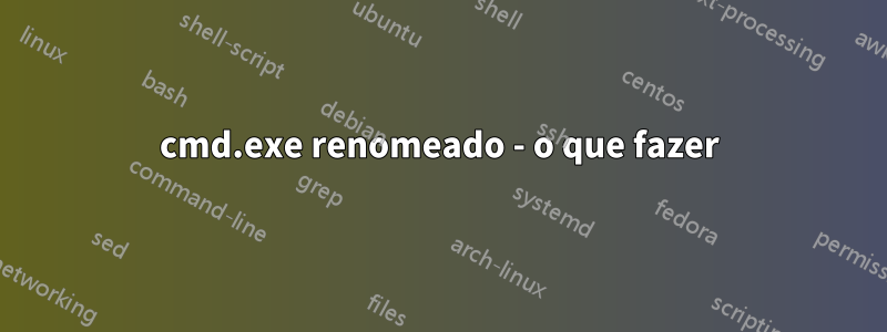 cmd.exe renomeado - o que fazer