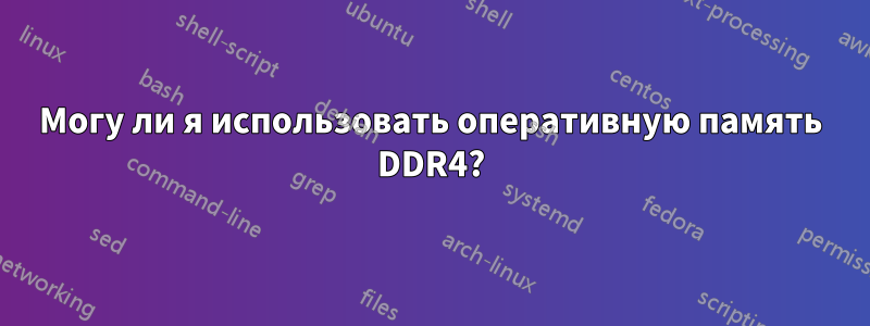 Могу ли я использовать оперативную память DDR4?