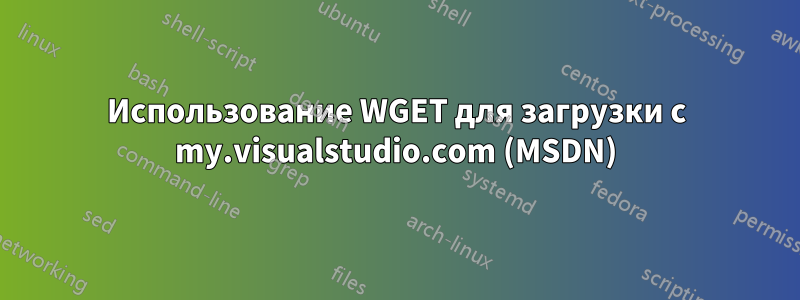 Использование WGET для загрузки с my.visualstudio.com (MSDN)