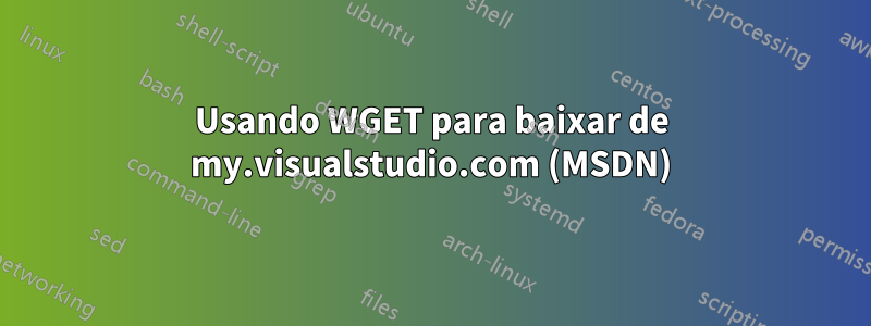 Usando WGET para baixar de my.visualstudio.com (MSDN)