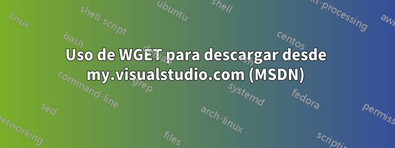 Uso de WGET para descargar desde my.visualstudio.com (MSDN)