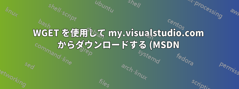 WGET を使用して my.visualstudio.com からダウンロードする (MSDN)