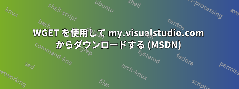 WGET を使用して my.visualstudio.com からダウンロードする (MSDN)