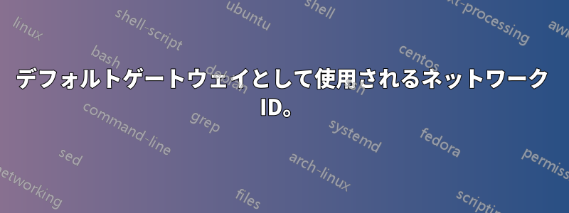 デフォルトゲートウェイとして使用されるネットワーク ID。