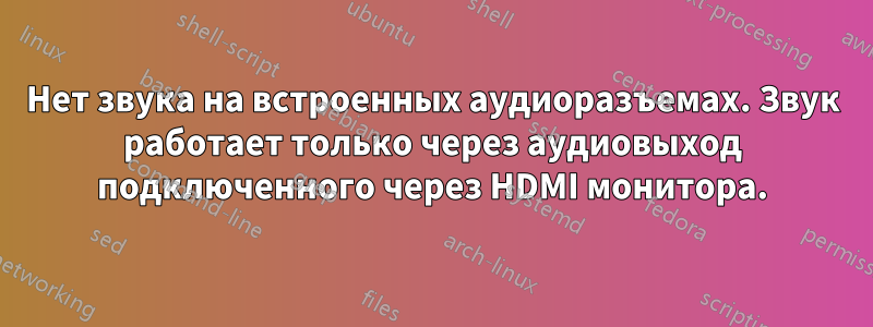 Нет звука на встроенных аудиоразъемах. Звук работает только через аудиовыход подключенного через HDMI монитора.