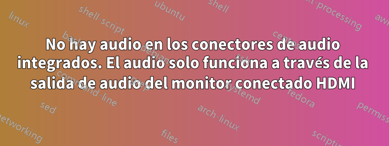 No hay audio en los conectores de audio integrados. El audio solo funciona a través de la salida de audio del monitor conectado HDMI