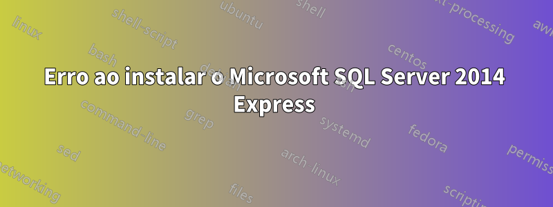 Erro ao instalar o Microsoft SQL Server 2014 Express