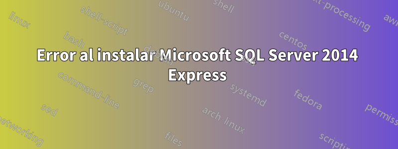 Error al instalar Microsoft SQL Server 2014 Express