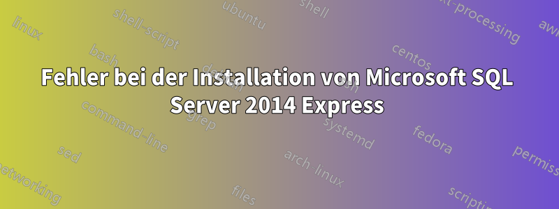 Fehler bei der Installation von Microsoft SQL Server 2014 Express