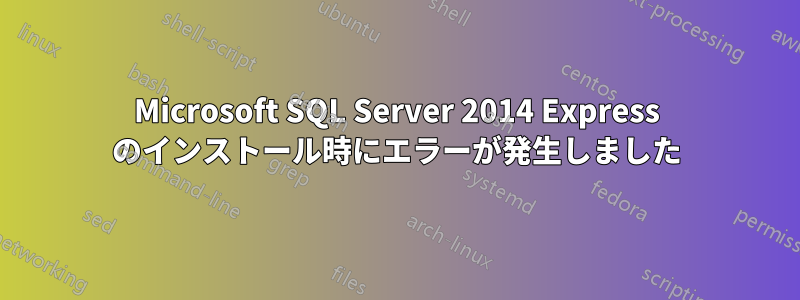 Microsoft SQL Server 2014 Express のインストール時にエラーが発生しました