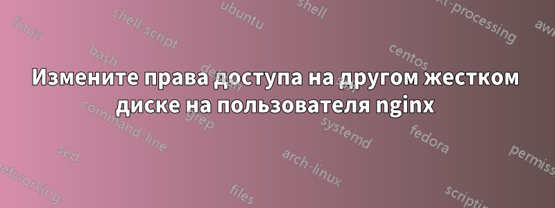 Измените права доступа на другом жестком диске на пользователя nginx