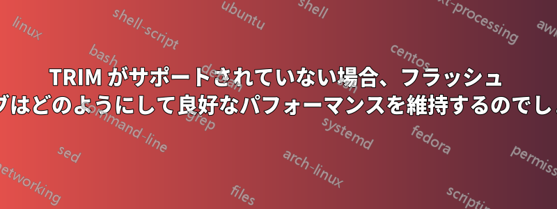 TRIM がサポートされていない場合、フラッシュ ドライブはどのようにして良好なパフォーマンスを維持するのでしょうか?