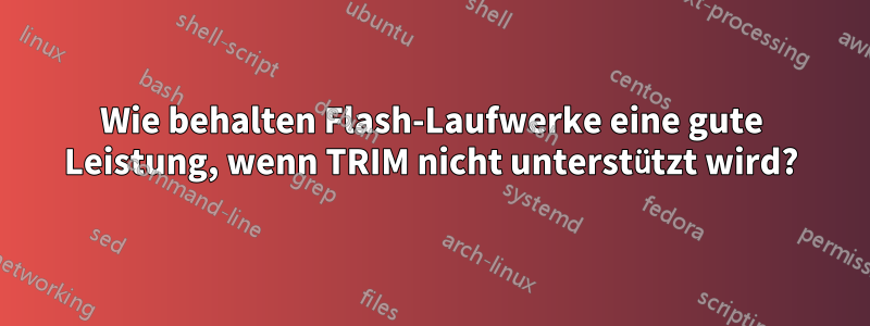 Wie behalten Flash-Laufwerke eine gute Leistung, wenn TRIM nicht unterstützt wird?