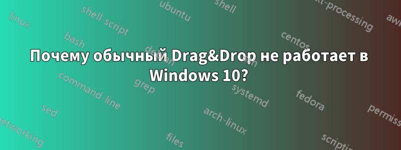 Почему обычный Drag&Drop не работает в Windows 10?