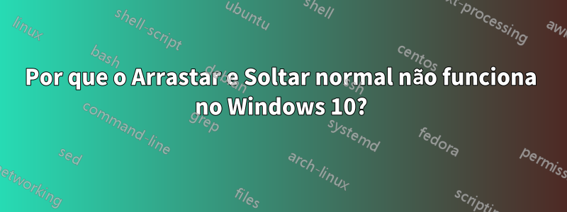 Por que o Arrastar e Soltar normal não funciona no Windows 10?