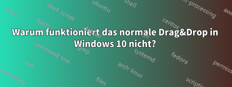 Warum funktioniert das normale Drag&Drop in Windows 10 nicht?